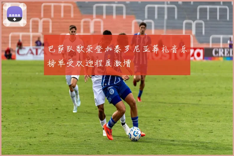 巴萨队歌荣登加泰罗尼亚葬礼音乐榜单受欢迎程度激增