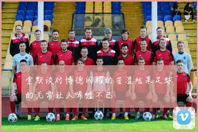 索默谈对博德闪耀的苦涩结果足球的无常让人唏嘘不已