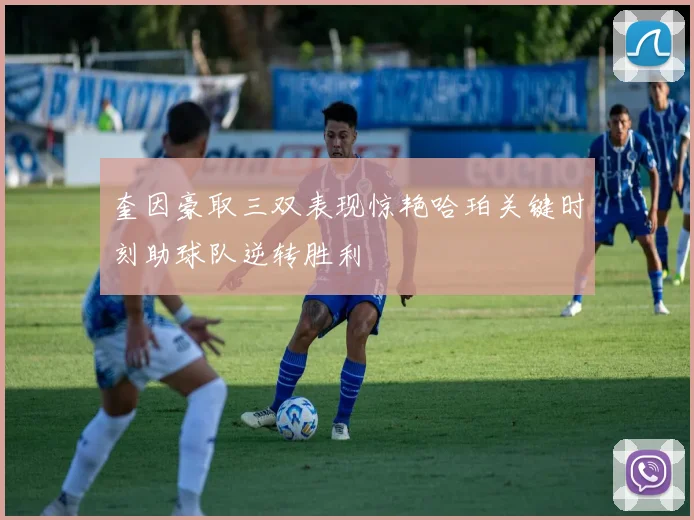奎因豪取三双表现惊艳哈珀关键时刻助球队逆转胜利