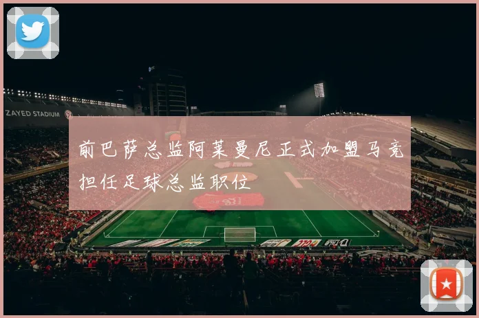 前巴萨总监阿莱曼尼正式加盟马竞担任足球总监职位