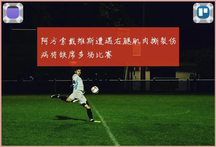 阿方索戴维斯遭遇右腿肌肉撕裂伤病将缺席多场比赛