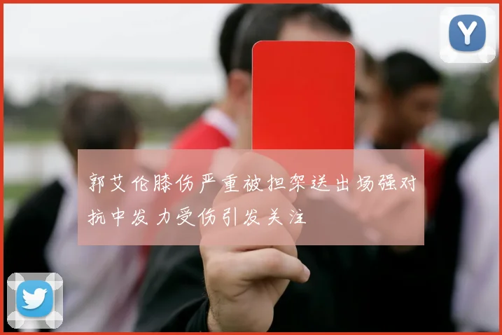 郭艾伦膝伤严重被担架送出场强对抗中发力受伤引发关注