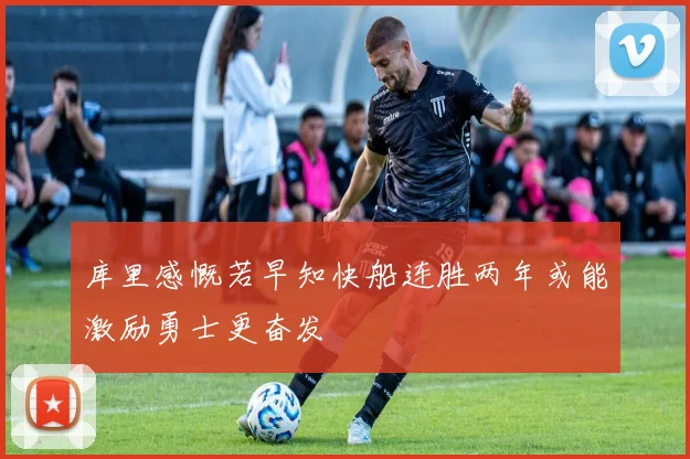 库里感慨若早知快船连胜两年或能激励勇士更奋发