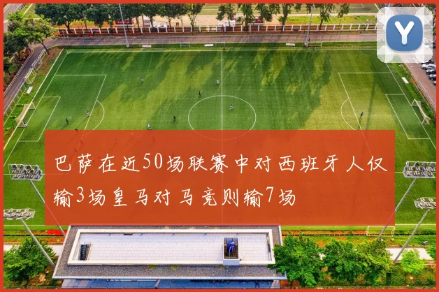 巴萨在近50场联赛中对西班牙人仅输3场皇马对马竞则输7场