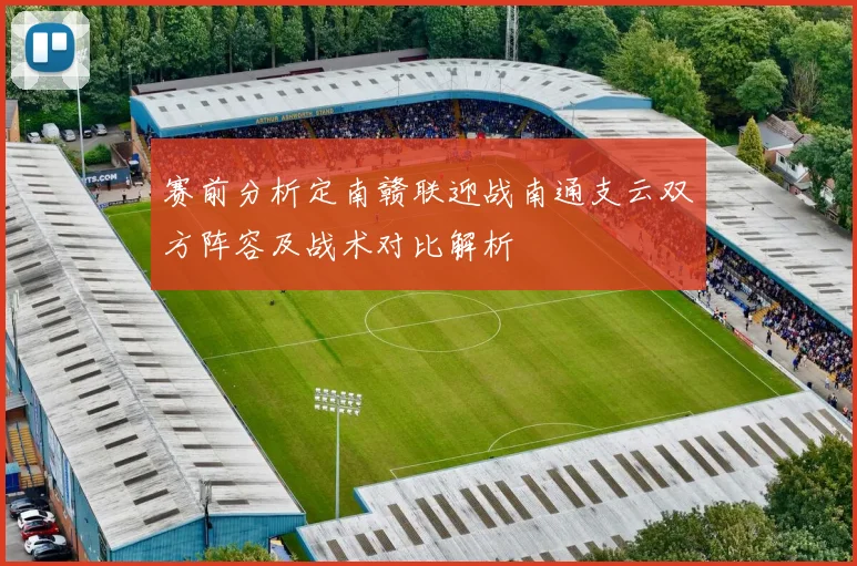 赛前分析定南赣联迎战南通支云双方阵容及战术对比解析