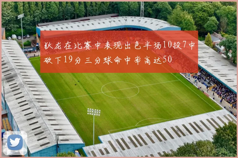 狄龙在比赛中表现出色半场10投7中砍下19分三分球命中率高达50