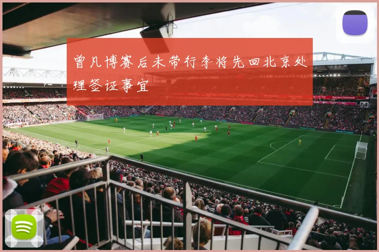 曾凡博赛后未带行李将先回北京处理签证事宜