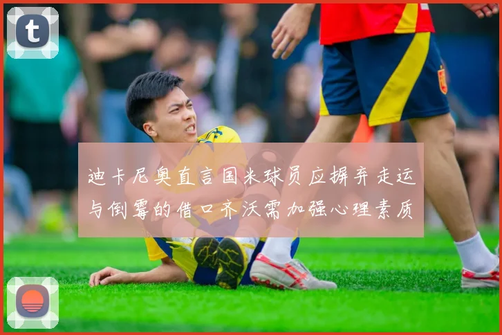 迪卡尼奥直言国米球员应摒弃走运与倒霉的借口齐沃需加强心理素质