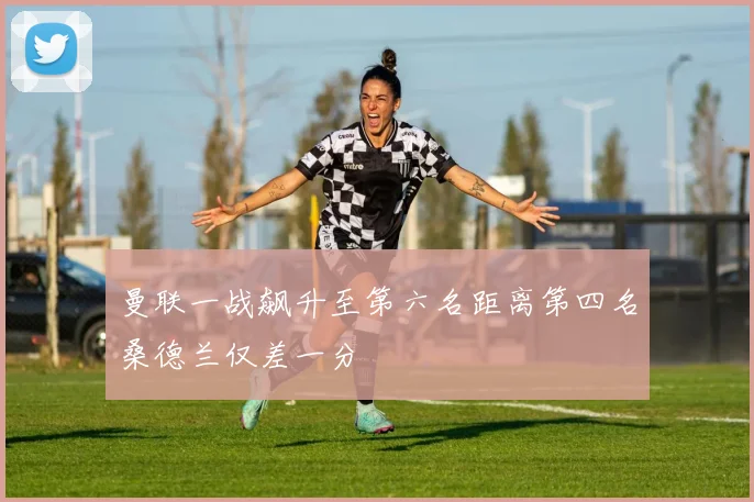 曼联一战飙升至第六名距离第四名桑德兰仅差一分