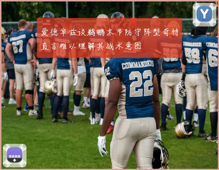 爱德华兹谈鹈鹕末节防守阵型奇特直言难以理解其战术意图
